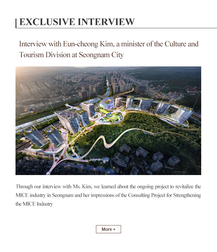 EXCLUSIVE INTERVIEW  interview with Eun-Chong Kim a minister of the Culture and Tourism Division at Seongnam City.Through our interview with Ms Kim we leamed about revitalize the MICE industry in Seongnam and her impressions of the Consultiong Project for strengthening the MICE industry