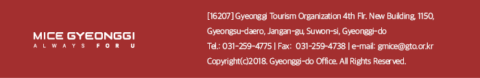 MICE GYEONGGI ALWAYS FOR U. [16207] Gyeonggi Tourism Organization 4th flr. New Building 1150, Gyeongsu-daero, Jangan-gu, Suwon-si,Gyeonggi-do, Tel 031-259-4775 / Fax 031-259-4738 / e-mail gmice@gto.or.kr, Copyright(c)2018. Gyeonggi-do Office. All Rights Reserved.